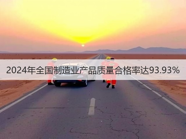 2024年全国制造业产品质量合格率达93.93%(图3) 2024年全国制造业产品质量合格率达93.93%(图3)