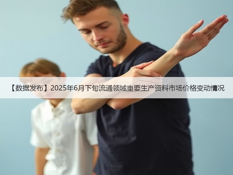 【数据发布】2025年6月下旬流通领域重要生产资料市场价格变动情况 【数据发布】2025年6月下旬流通领域重要生产资料市场价格变动情况