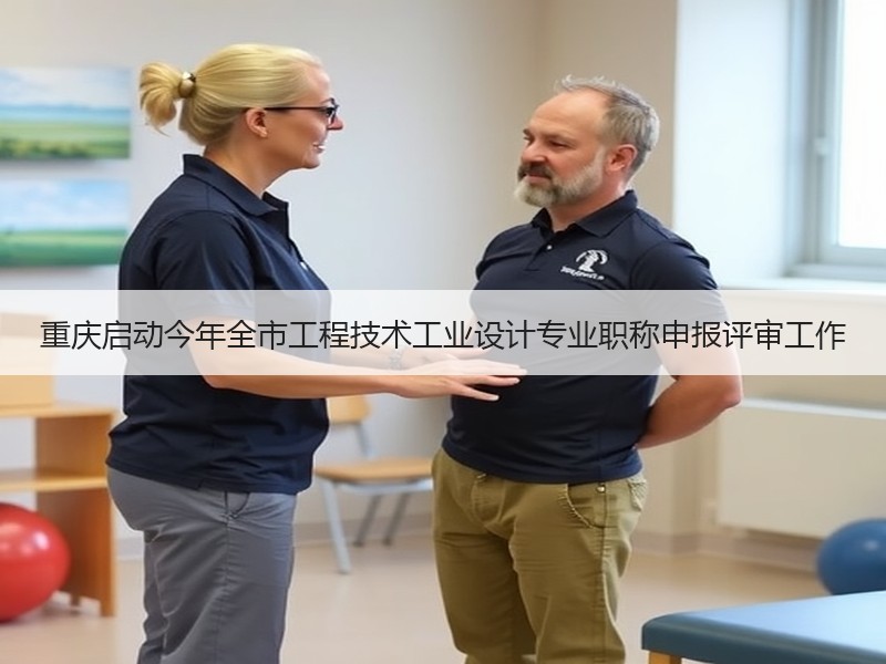 重庆启动今年全市工程技术工业设计专业职称申报评审工作