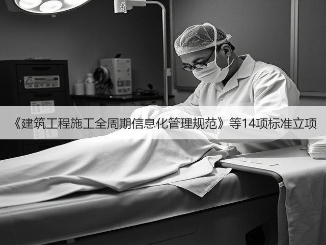 《建筑工程施工全周期信息化管理规范》等14项标准立项(图2)