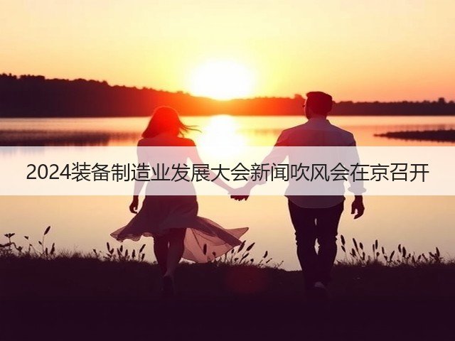 2024装备制造业发展大会新闻吹风会在京召开(图3)
