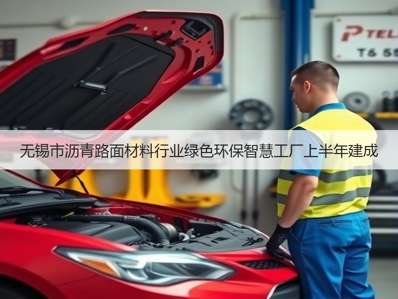 无锡市沥青路面材料行业绿色环保智慧工厂上半年建成 无锡市沥青路面材料行业绿色环保智慧工厂上半年建成