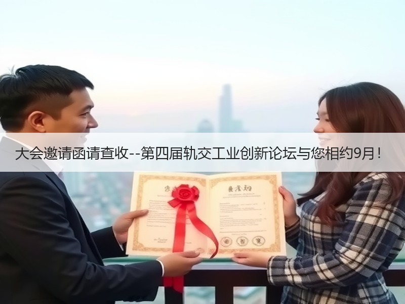 大会邀请函请查收--第四届轨交工业创新论坛与您相约9月! 大会邀请函请查收--第四届轨交工业创新论坛与您相约9月!