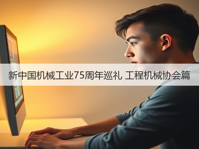 新中国机械工业75周年巡礼 工程机械协会篇(图1) 新中国机械工业75周年巡礼 工程机械协会篇(图1)