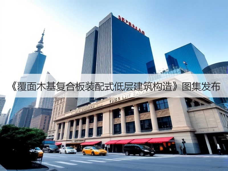 《覆面木基复合板装配式低层建筑构造》图集发布