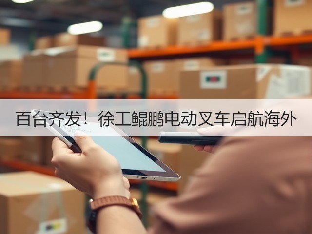 百台齐发!徐工鲲鹏电动叉车启航海外(图3) 百台齐发!徐工鲲鹏电动叉车启航海外(图3)
