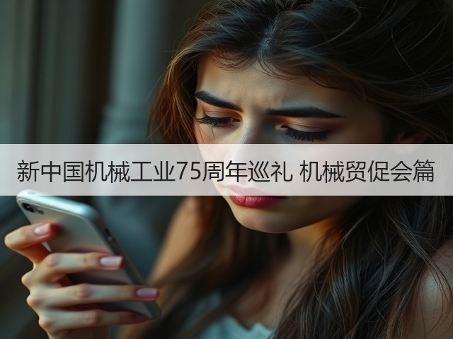 新中国机械工业75周年巡礼 机械贸促会篇(图3) 新中国机械工业75周年巡礼 机械贸促会篇(图3)