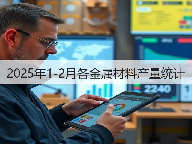 2025年1-2月各金属材料产量统计(图1) 2025年1-2月各金属材料产量统计(图1)