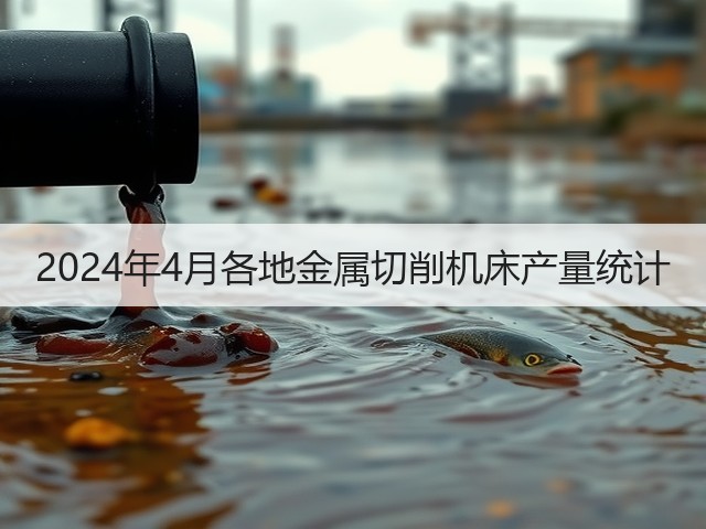 2024年4月各地金属切削机床产量统计(图3) 2024年4月各地金属切削机床产量统计(图3)