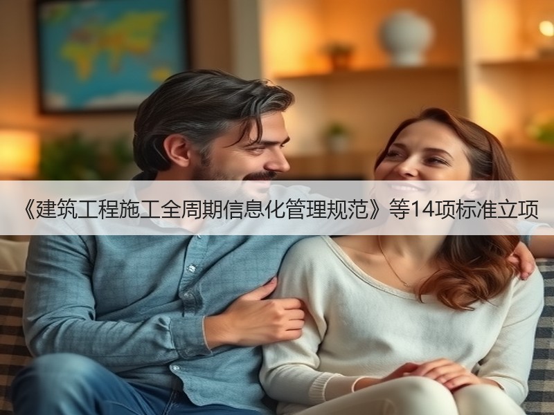 《建筑工程施工全周期信息化管理规范》等14项标准立项