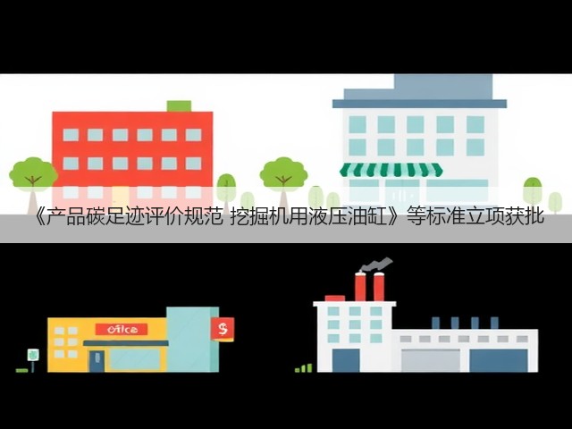 《产品碳足迹评价规范 挖掘机用液压油缸》等标准立项获批(图1) 《产品碳足迹评价规范 挖掘机用液压油缸》等标准立项获批(图1)