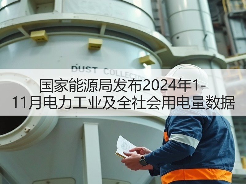 国家能源局发布2024年1-11月电力工业及全社会用电量数据 国家能源局发布2024年1-11月电力工业及全社会用电量数据