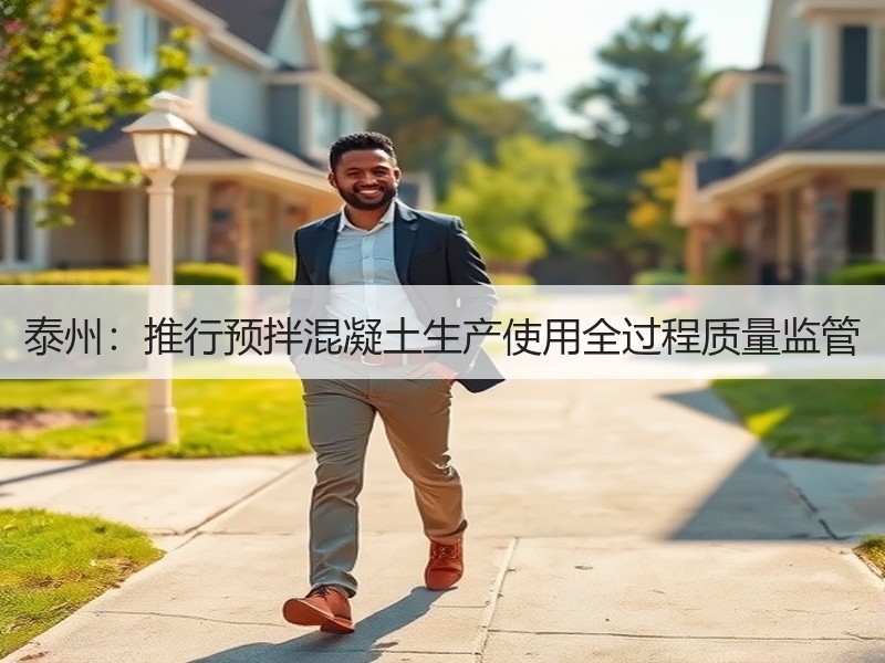 泰州:推行预拌混凝土生产使用全过程质量监管 泰州:推行预拌混凝土生产使用全过程质量监管