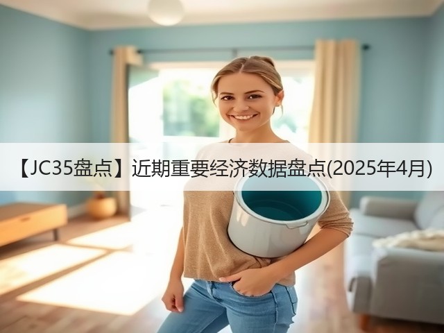 【JC35盘点】近期重要经济数据盘点(2025年4月)(图3) 【JC35盘点】近期重要经济数据盘点(2025年4月)(图3)