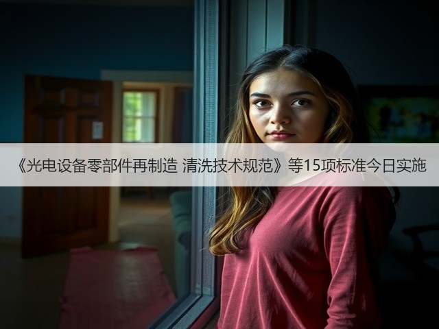 《光电设备零部件再制造 清洗技术规范》等15项标准今日实施(图2)