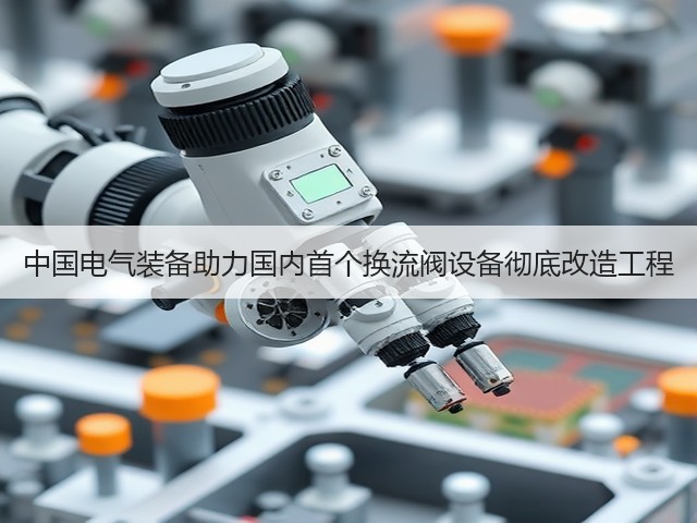 中国电气装备助力国内首个换流阀设备彻底改造工程(图2)