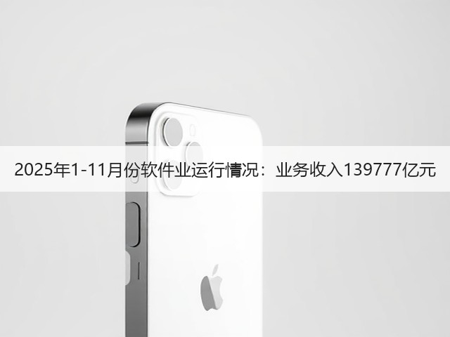 2025年1-11月份软件业运行情况:业务收入139777亿元(图1) 2025年1-11月份软件业运行情况:业务收入139777亿元(图1)