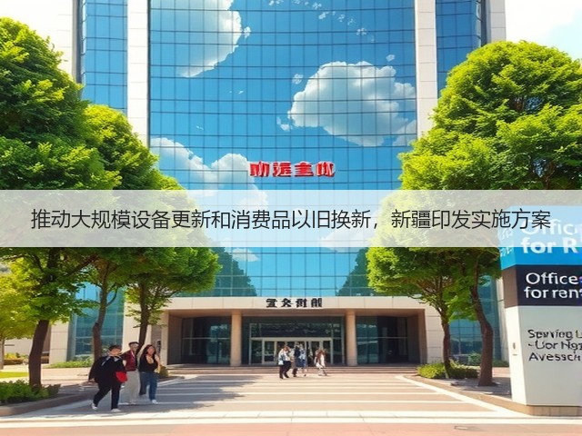 推动大规模设备更新和消费品以旧换新,新疆印发实施方案(图3) 推动大规模设备更新和消费品以旧换新,新疆印发实施方案(图3)