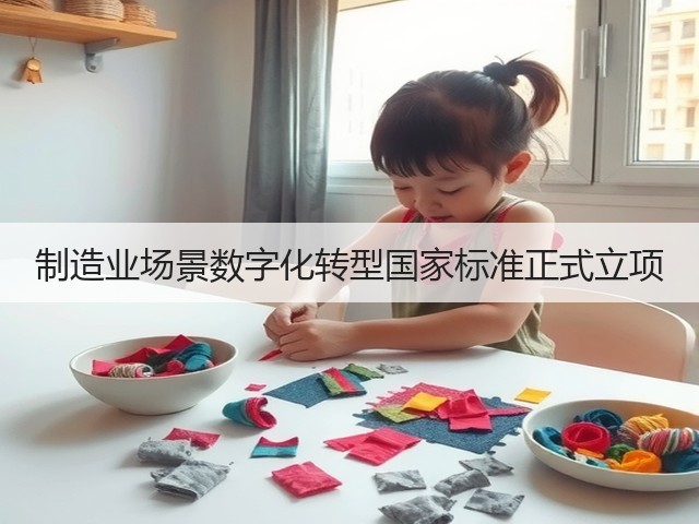 制造业场景数字化转型国家标准正式立项(图1) 制造业场景数字化转型国家标准正式立项(图1)