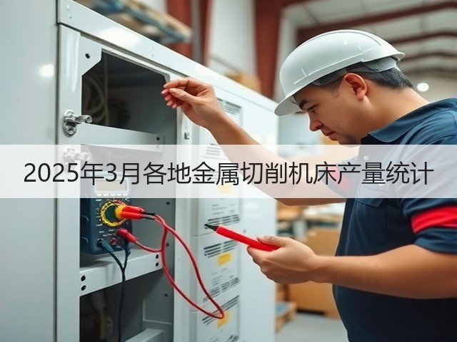 2025年3月各地金属切削机床产量统计(图3)