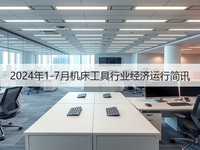 2024年1-7月机床工具行业经济运行简讯(图2) 2024年1-7月机床工具行业经济运行简讯(图2)