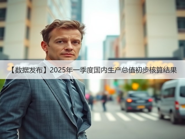 【数据发布】2025年一季度国内生产总值初步核算结果(图3)