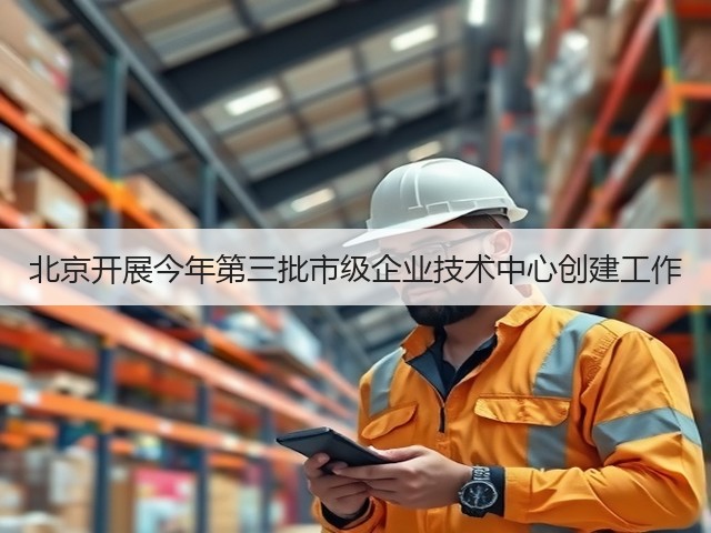 北京开展今年第三批市级企业技术中心创建工作(图3) 北京开展今年第三批市级企业技术中心创建工作(图3)