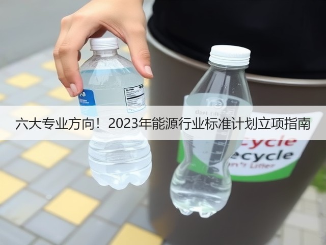 六大专业方向!2023年能源行业标准计划立项指南(图2) 六大专业方向!2023年能源行业标准计划立项指南(图2)