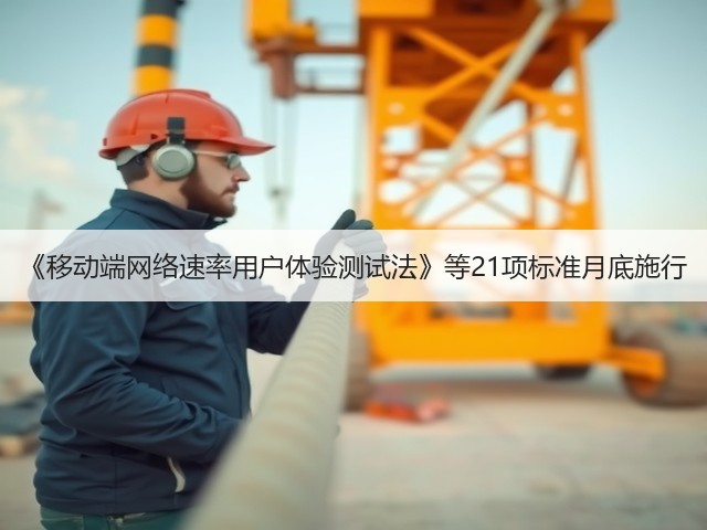 《移动端网络速率用户体验测试法》等21项标准月底施行(图2)
