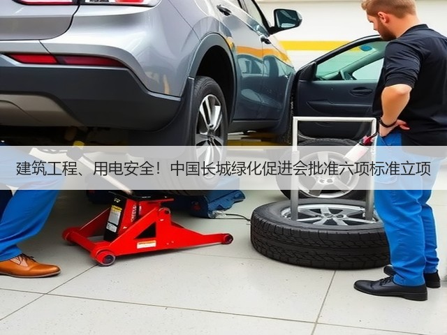 建筑工程、用电安全！中国长城绿化促进会批准六项标准立项(图1)