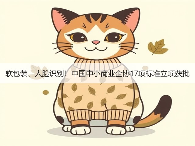 软包装、人脸识别！中国中小商业企协17项标准立项获批(图3)