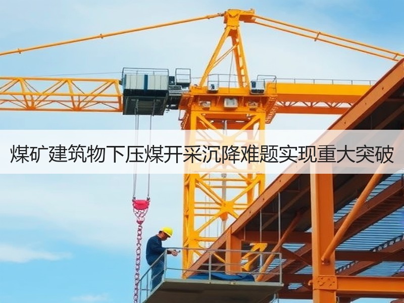 煤矿建筑物下压煤开采沉降难题实现重大突破