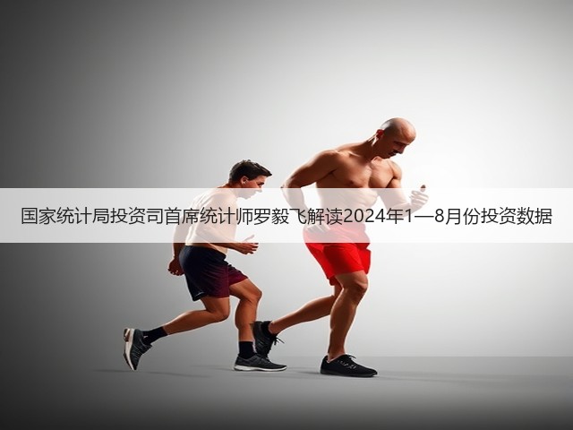国家统计局投资司首席统计师罗毅飞解读2024年1—8月份投资数据(图3) 国家统计局投资司首席统计师罗毅飞解读2024年1—8月份投资数据(图3)