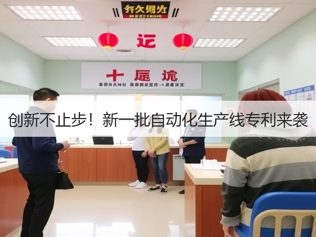 创新不止步!新一批自动化生产线专利来袭(图2) 创新不止步!新一批自动化生产线专利来袭(图2)