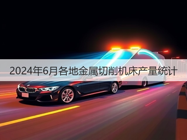 2024年6月各地金属切削机床产量统计(图3)
