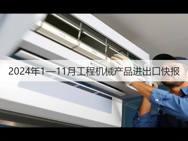 2024年1—11月工程机械产品进出口快报(图1)