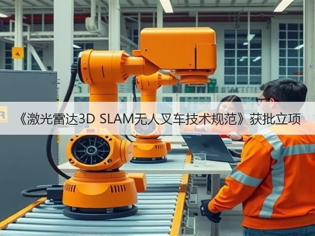《激光雷达3D SLAM无人叉车技术规范》获批立项(图1) 《激光雷达3D SLAM无人叉车技术规范》获批立项(图1)