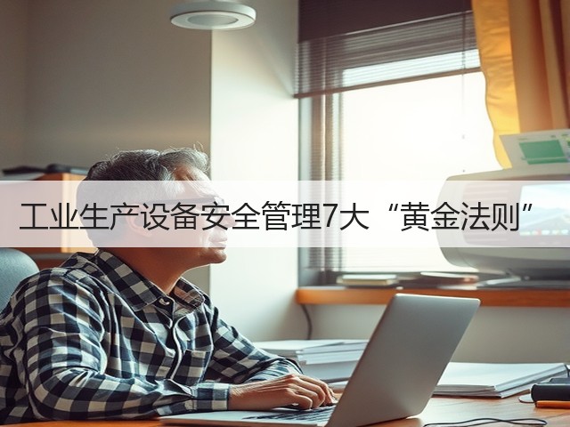 工业生产设备安全管理7大“黄金法则”(图2) 工业生产设备安全管理7大“黄金法则”(图2)
