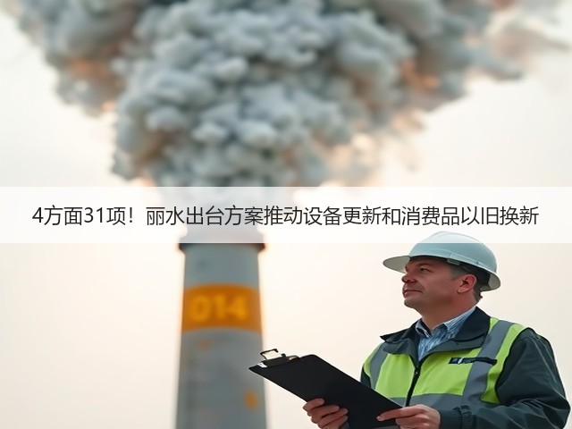 4方面31项!丽水出台方案推动设备更新和消费品以旧换新(图2) 4方面31项!丽水出台方案推动设备更新和消费品以旧换新(图2)