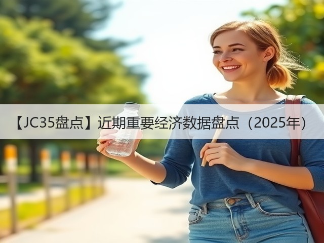 【JC35盘点】近期重要经济数据盘点(2025年)(图1) 【JC35盘点】近期重要经济数据盘点(2025年)(图1)