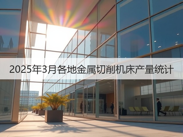 2025年3月各地金属切削机床产量统计(图2)
