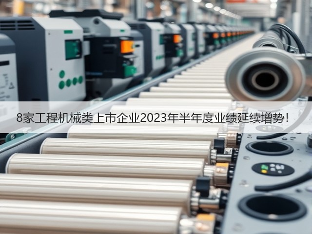 8家工程机械类上市企业2023年半年度业绩延续增势！(图2)