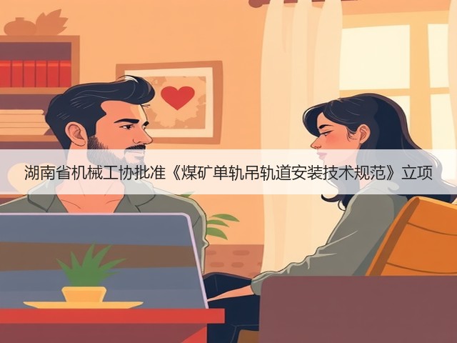 湖南省机械工协批准《煤矿单轨吊轨道安装技术规范》立项(图1)