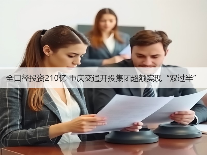 全口径投资210亿 重庆交通开投集团超额实现“双过半”