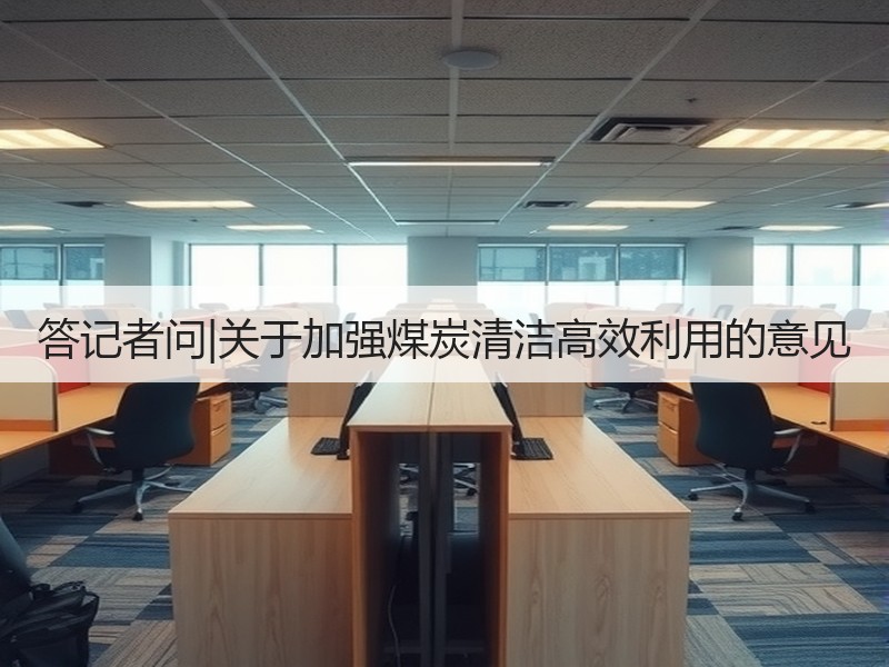 答记者问|关于加强煤炭清洁高效利用的意见