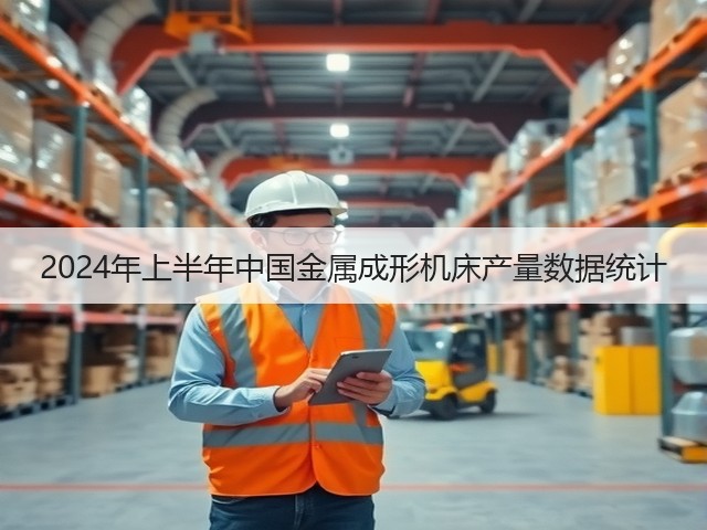 2024年上半年中国金属成形机床产量数据统计(图2) 2024年上半年中国金属成形机床产量数据统计(图2)