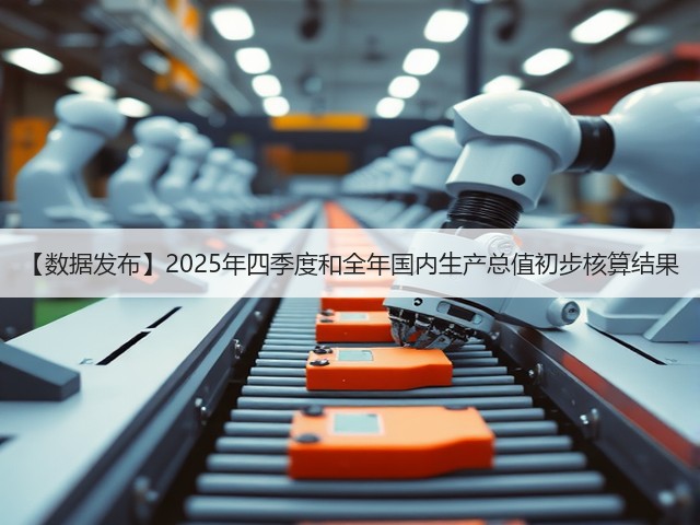 【数据发布】2025年四季度和全年国内生产总值初步核算结果(图1) 【数据发布】2025年四季度和全年国内生产总值初步核算结果(图1)