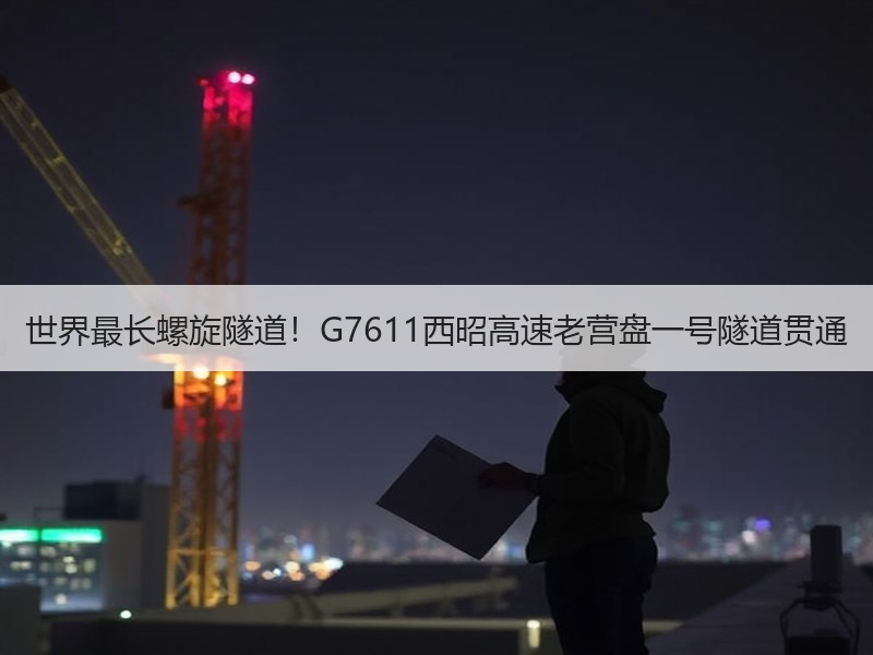 世界最长螺旋隧道!G7611西昭高速老营盘一号隧道贯通 世界最长螺旋隧道!G7611西昭高速老营盘一号隧道贯通