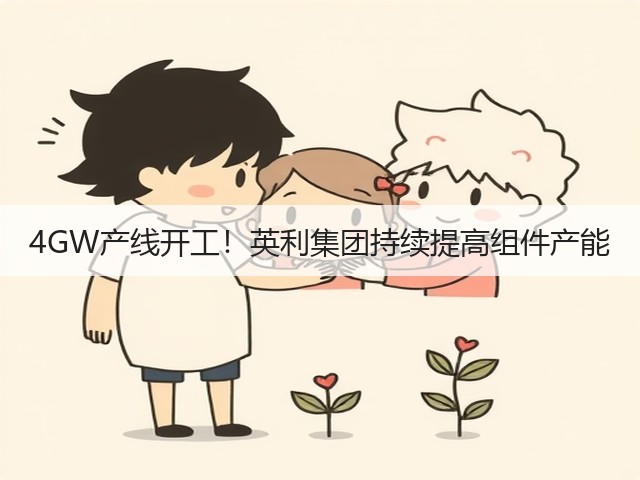 4GW产线开工！英利集团持续提高组件产能(图1)