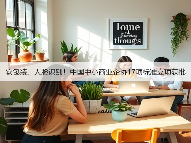 软包装、人脸识别！中国中小商业企协17项标准立项获批(图2)